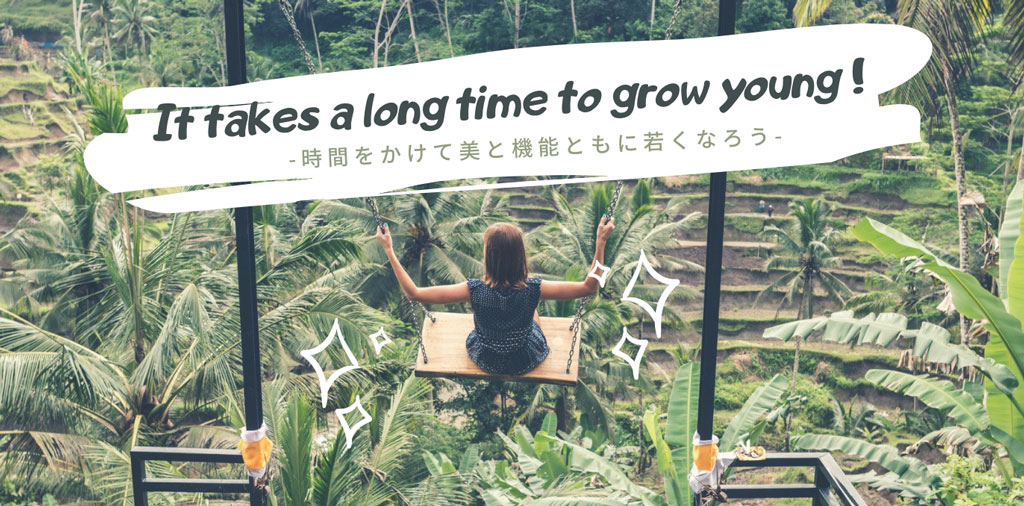 Anti-AGING-時間をかけて美と機能ともに若くなろう-It takes a long time to grow young.