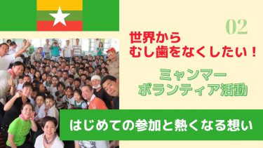 世界からむし歯をなくしたい！ミャンマーボランティア活動　Part.2 はじめての参加と熱くなる想い