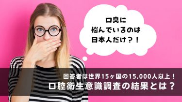 口臭に悩んでいるのは日本人だけ？！世界15ヶ国15,000人以上に行った口腔衛生意識調査の結果を発表！