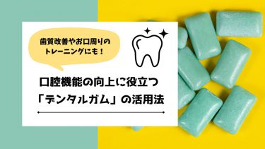 歯質改善やお口周りのトレーニングにも！口腔機能の向上に役立つ「デンタルガム」の活用法